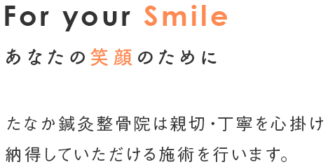 For your Smile あなたの笑顔のために たなか鍼灸整骨院は親切・丁寧に心掛け 納得していただける施術を行います。