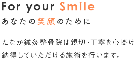 For your Smile あなたの笑顔のために たなか鍼灸整骨院は親切・丁寧に心掛け 納得していただける施術を行います。
